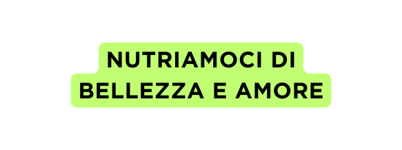 Nutriamoci di bellezza e amore